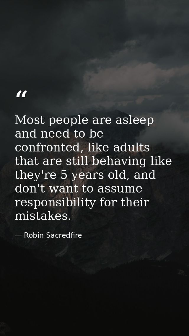 Most people are asleep and need to be confronted, like adults that are still behaving like they're 5 years old, and don' — Robin Sacredfire