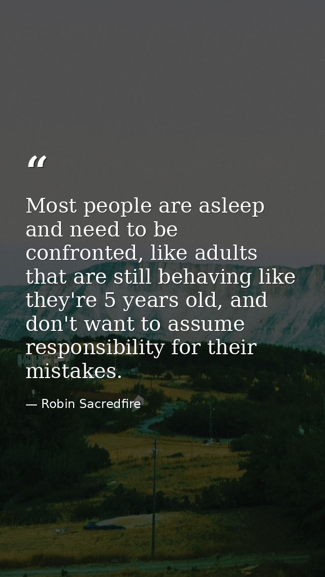 Most people are asleep and need to be confronted, like adults that are still behaving like they're 5 years old, and don' — Robin Sacredfire