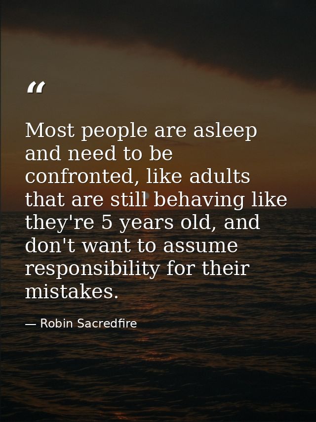 Most people are asleep and need to be confronted, like adults that are still behaving like they're 5 years old, and don' — Robin Sacredfire