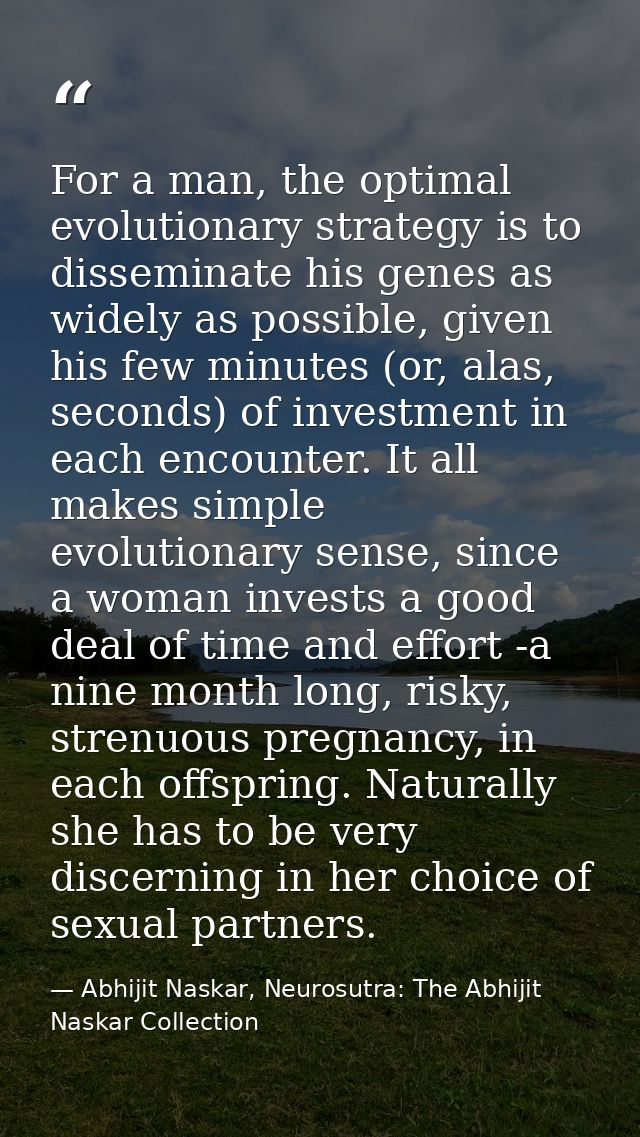 For a man, the optimal evolutionary strategy is to disseminate his genes as widely as possible, given his few minutes (o — Abhijit Naskar, Neurosutra: The Abhijit Naskar Collection