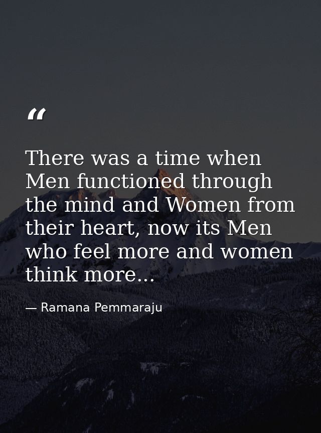 There was a time when Men functioned through the mind and Women from their heart, now its Men who feel more and women th — Ramana Pemmaraju