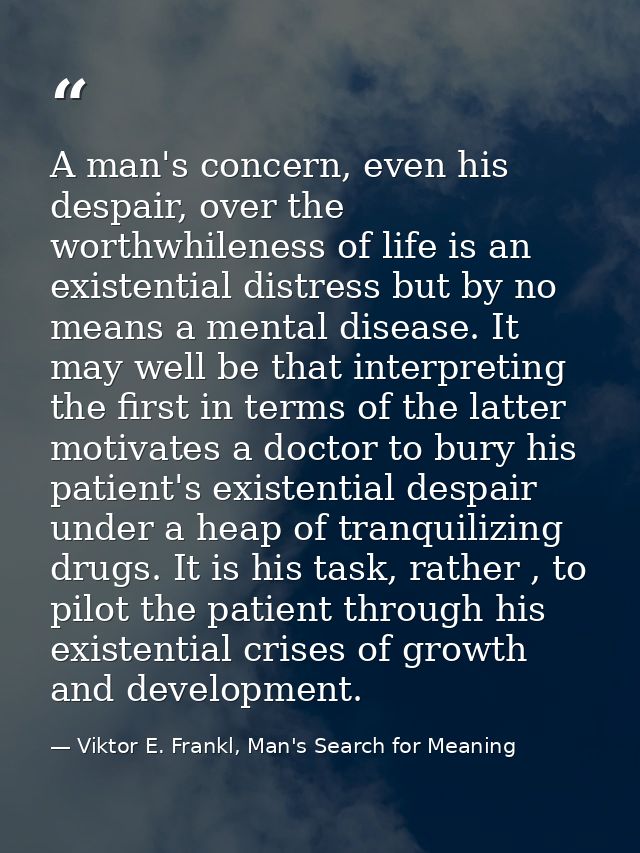 A man's concern, even his despair, over the worthwhileness of life is an existential distress but by no means a mental d — Viktor E. Frankl, Man's Search for Meaning