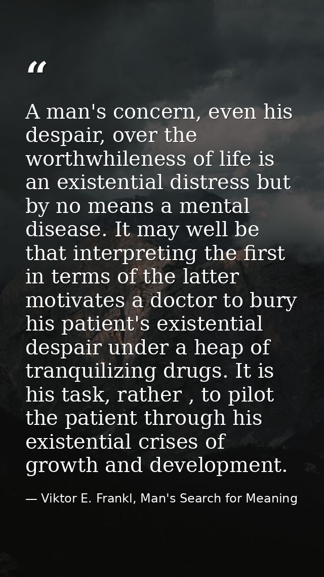A man's concern, even his despair, over the worthwhileness of life is an existential distress but by no means a mental d — Viktor E. Frankl, Man's Search for Meaning