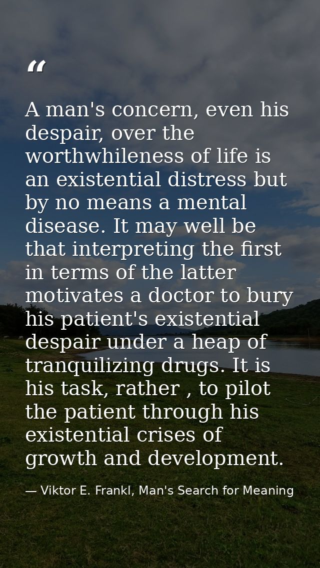 A man's concern, even his despair, over the worthwhileness of life is an existential distress but by no means a mental d — Viktor E. Frankl, Man's Search for Meaning