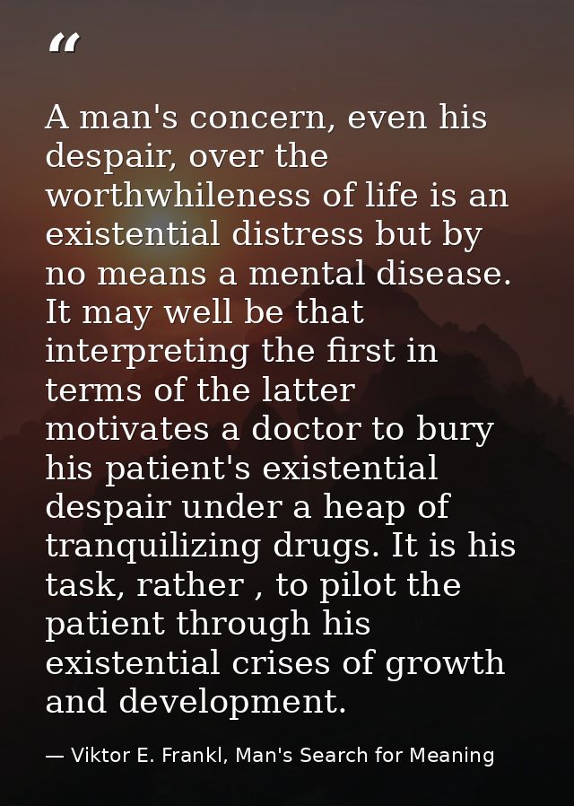 A man's concern, even his despair, over the worthwhileness of life is an existential distress but by no means a mental d — Viktor E. Frankl, Man's Search for Meaning