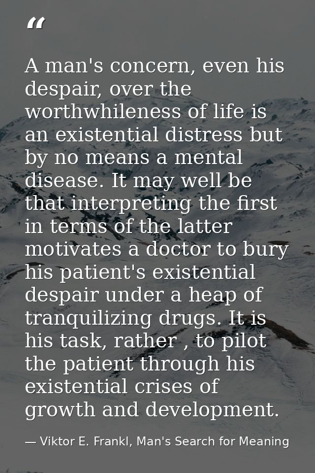 A man's concern, even his despair, over the worthwhileness of life is an existential distress but by no means a mental d — Viktor E. Frankl, Man's Search for Meaning