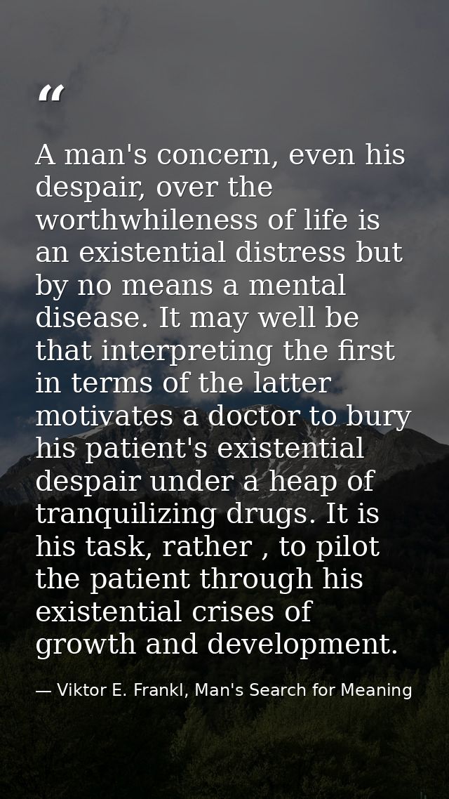 A man's concern, even his despair, over the worthwhileness of life is an existential distress but by no means a mental d — Viktor E. Frankl, Man's Search for Meaning