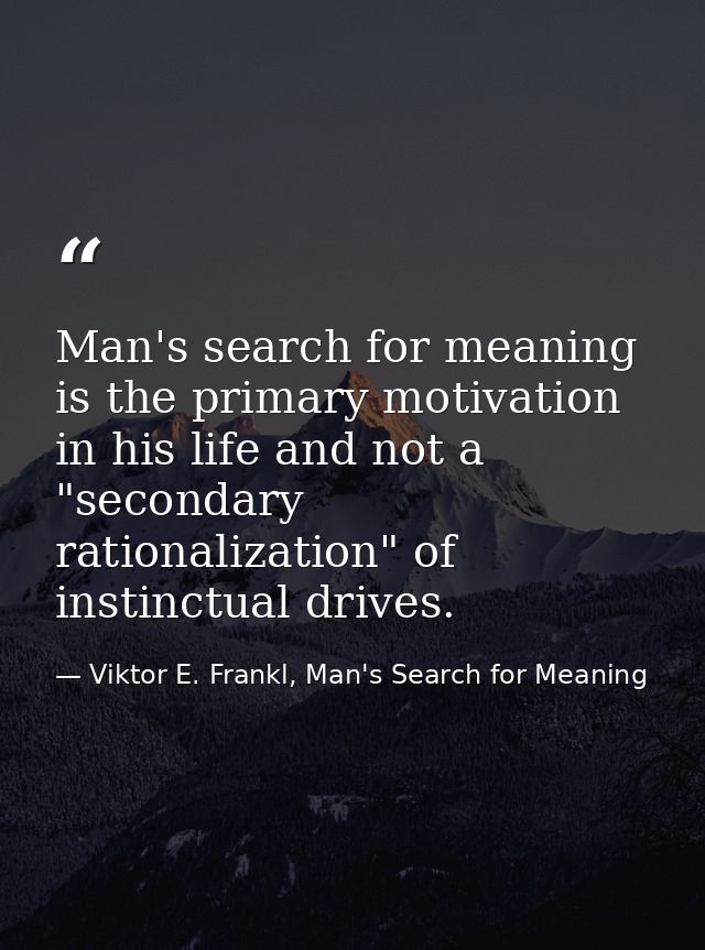 Man's search for meaning is the primary motivation in his life and not a "secondary rationalization" of instinctual driv — Viktor E. Frankl, Man's Search for Meaning
