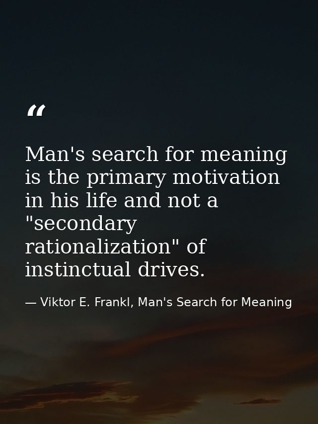 Man's search for meaning is the primary motivation in his life and not a "secondary rationalization" of instinctual driv — Viktor E. Frankl, Man's Search for Meaning