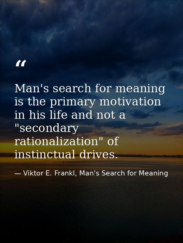 Man's search for meaning is the primary motivation in his life and not a "secondary rationalization" of instinctual driv — Viktor E. Frankl, Man's Search for Meaning
