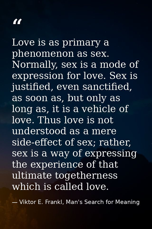 Love is as primary a phenomenon as sex. Normally, sex is a mode of expression for love. Sex is justified, even sanctifie — Viktor E. Frankl, Man's Search for Meaning