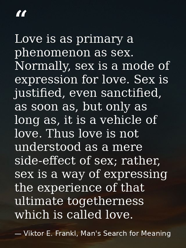Love is as primary a phenomenon as sex. Normally, sex is a mode of expression for love. Sex is justified, even sanctifie — Viktor E. Frankl, Man's Search for Meaning