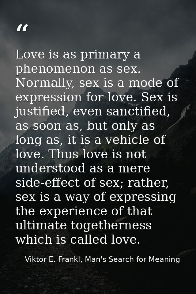 Love is as primary a phenomenon as sex. Normally, sex is a mode of expression for love. Sex is justified, even sanctifie — Viktor E. Frankl, Man's Search for Meaning
