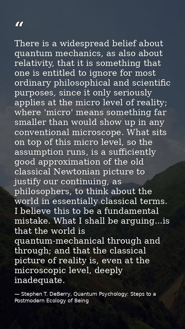 There is a widespread belief about quantum mechanics, as also about relativity, that it is something that one is entitle — Stephen T. DeBerry, Quantum Psychology: Steps to a Postmodern Ecology of Being