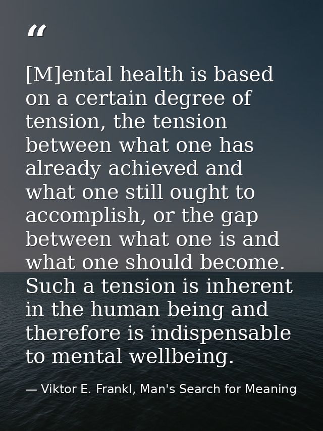 [M]ental health is based on a certain degree of tension, the tension between what one has already achieved and what one  — Viktor E. Frankl, Man's Search for Meaning