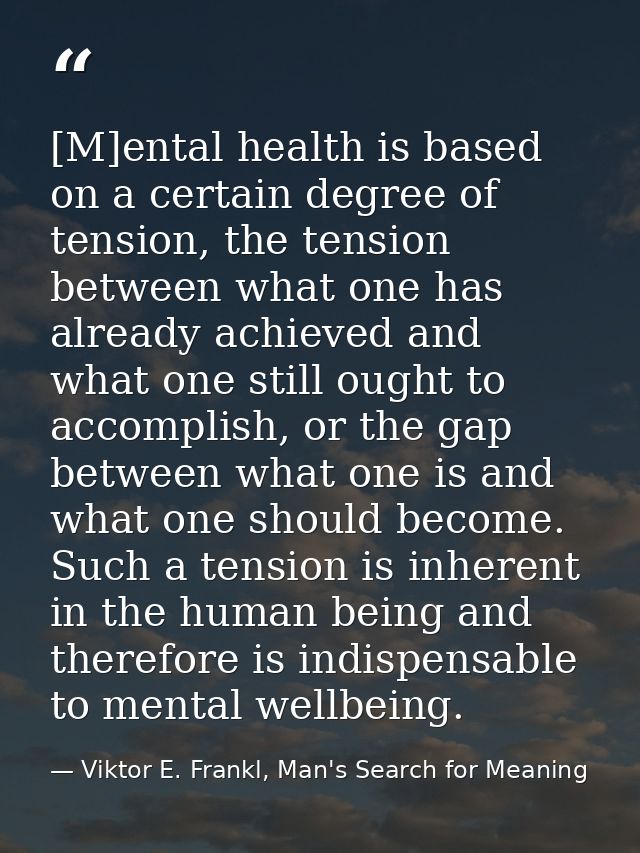 [M]ental health is based on a certain degree of tension, the tension between what one has already achieved and what one  — Viktor E. Frankl, Man's Search for Meaning
