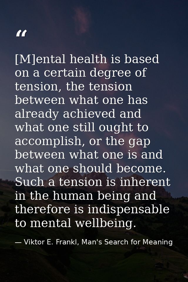 [M]ental health is based on a certain degree of tension, the tension between what one has already achieved and what one  — Viktor E. Frankl, Man's Search for Meaning