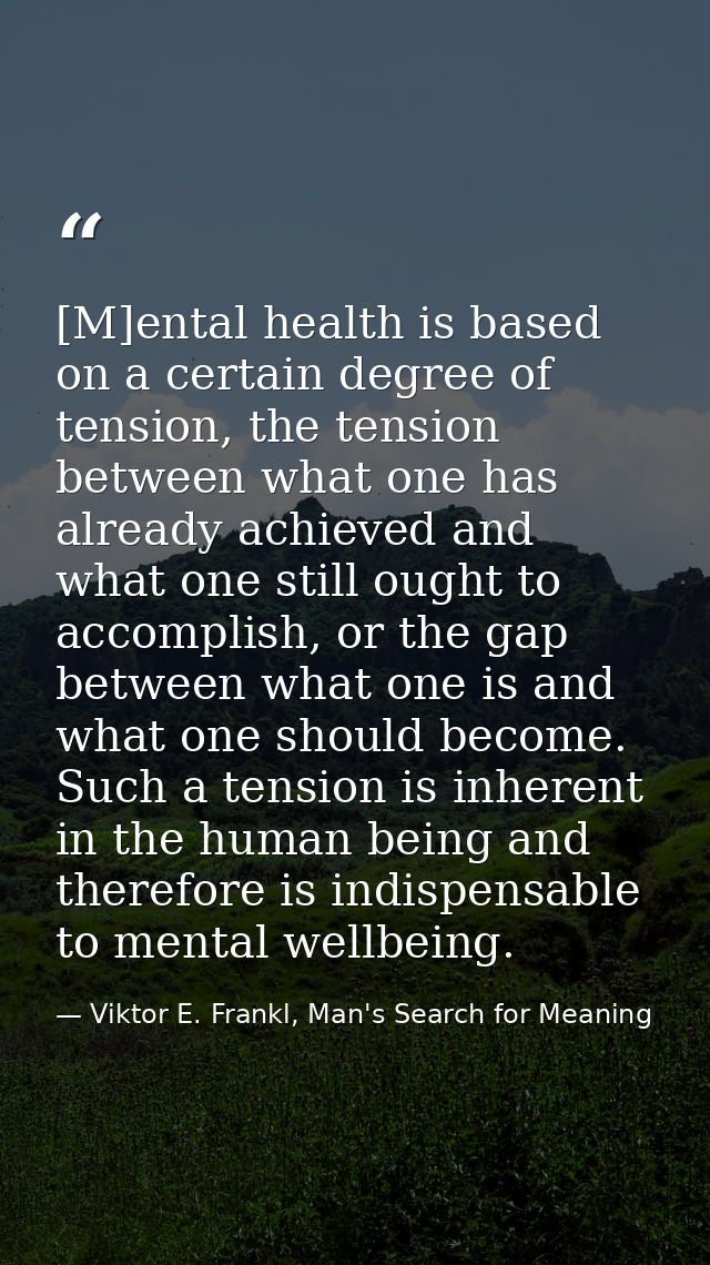 [M]ental health is based on a certain degree of tension, the tension between what one has already achieved and what one  — Viktor E. Frankl, Man's Search for Meaning