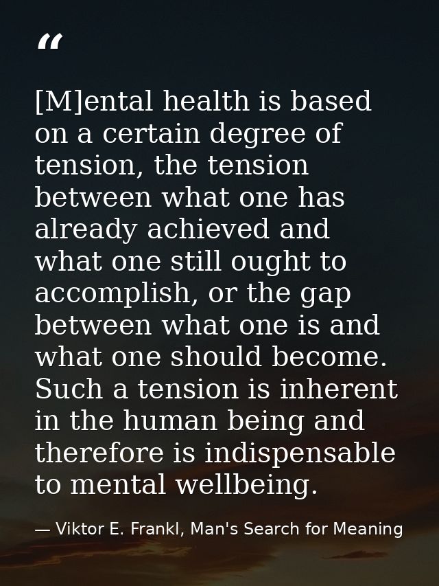 [M]ental health is based on a certain degree of tension, the tension between what one has already achieved and what one  — Viktor E. Frankl, Man's Search for Meaning