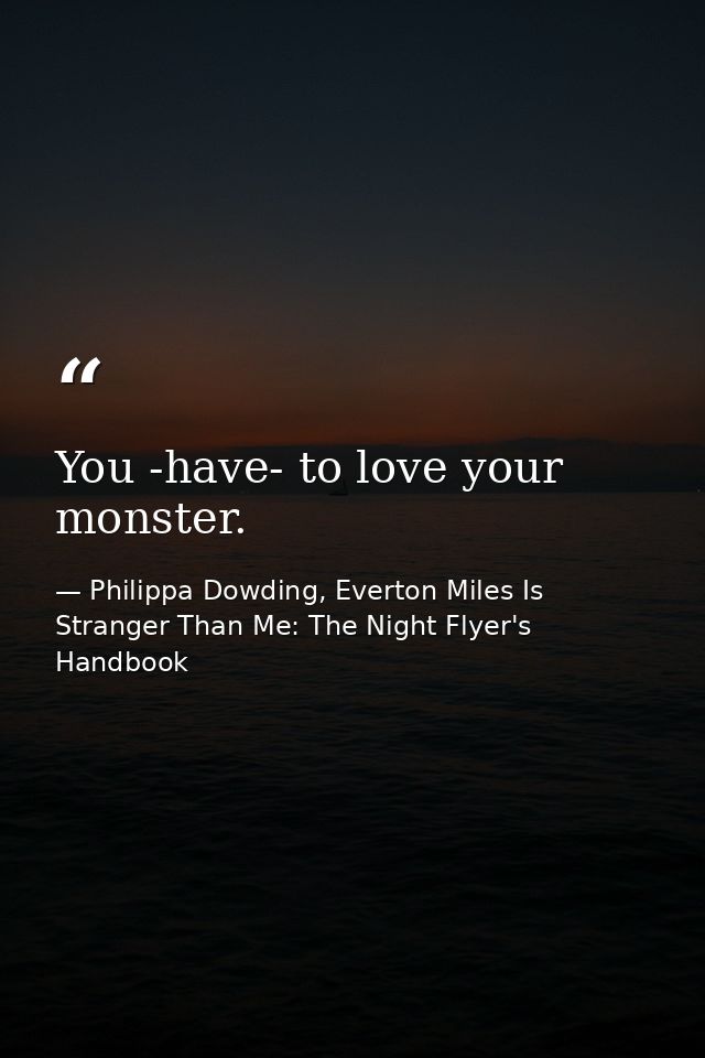 You -have- to love your monster. — Philippa Dowding, Everton Miles Is Stranger Than Me: The Night Flyer's Handbook