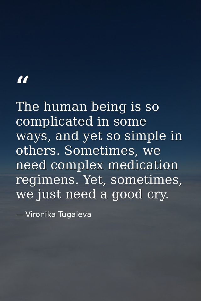 The human being is so complicated in some ways, and yet so simple in others. Sometimes, we need complex medication regim — Vironika Tugaleva