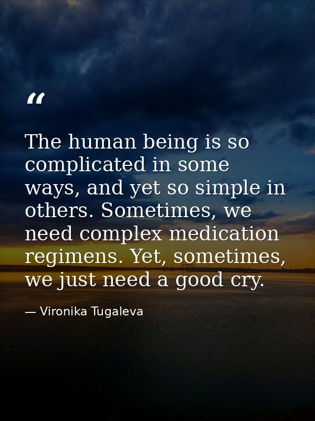 The human being is so complicated in some ways, and yet so simple in others. Sometimes, we need complex medication regim — Vironika Tugaleva