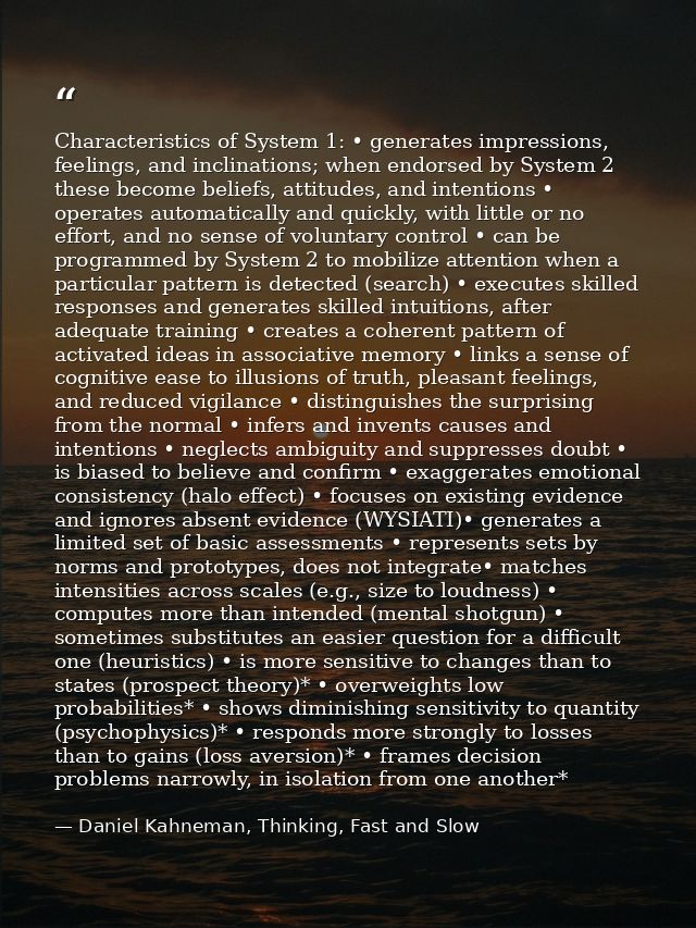 Characteristics of System 1: • generates impressions, feelings, and inclinations; when endorsed by System 2 these become — Daniel Kahneman, Thinking, Fast and Slow