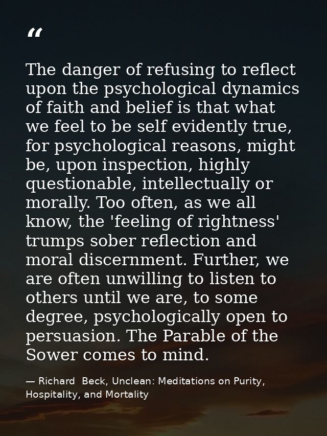 The danger of refusing to reflect upon the psychological dynamics of faith and belief is that what we feel to be self ev — Richard  Beck, Unclean: Meditations on Purity, Hospitality, and Mortality