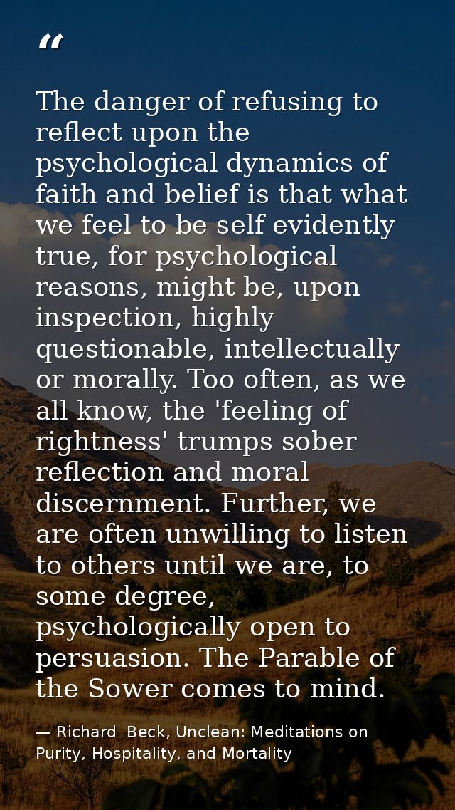 The danger of refusing to reflect upon the psychological dynamics of faith and belief is that what we feel to be self ev — Richard  Beck, Unclean: Meditations on Purity, Hospitality, and Mortality