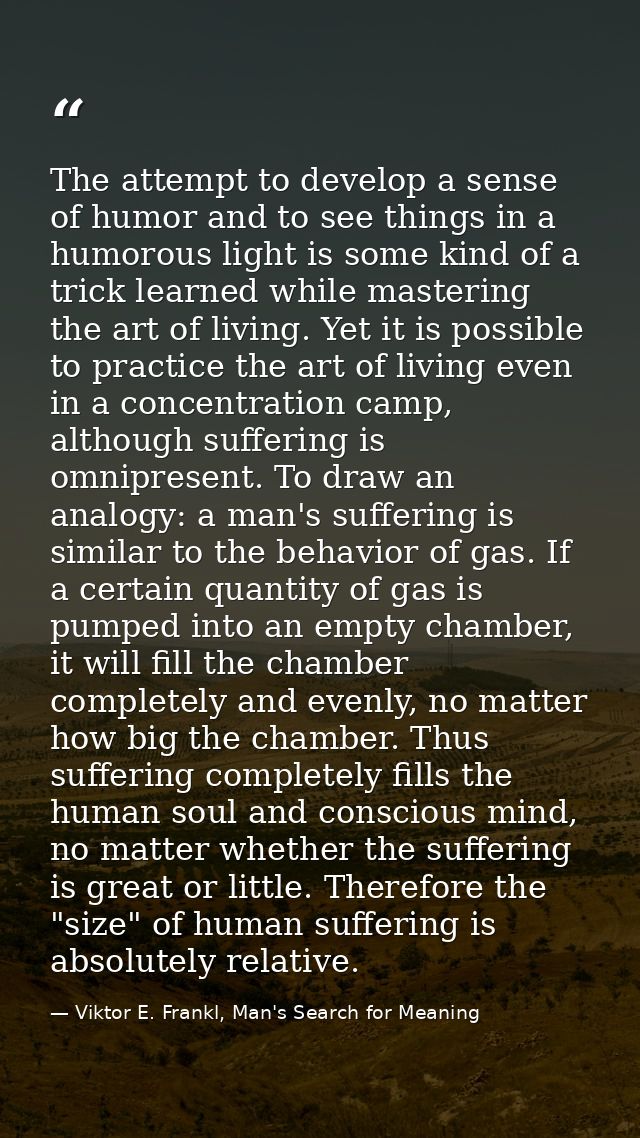 The attempt to develop a sense of humor and to see things in a humorous light is some kind of a trick learned while mast — Viktor E. Frankl, Man's Search for Meaning