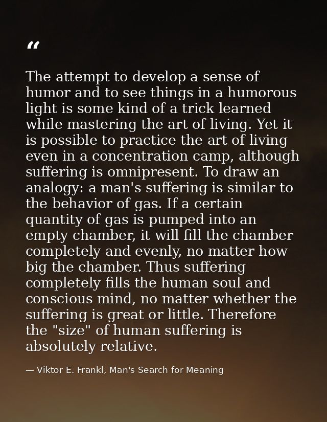 The attempt to develop a sense of humor and to see things in a humorous light is some kind of a trick learned while mast — Viktor E. Frankl, Man's Search for Meaning