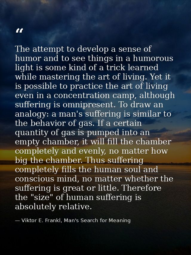 The attempt to develop a sense of humor and to see things in a humorous light is some kind of a trick learned while mast — Viktor E. Frankl, Man's Search for Meaning