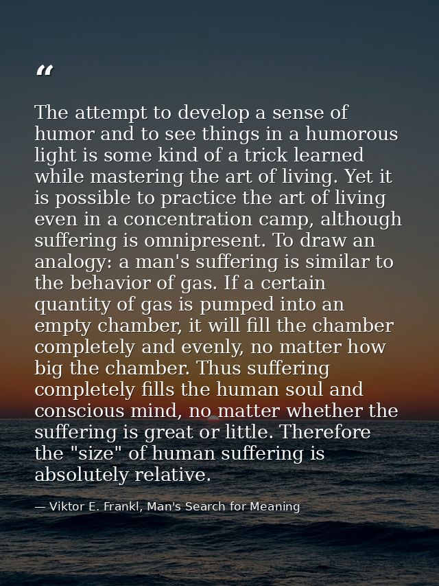 The attempt to develop a sense of humor and to see things in a humorous light is some kind of a trick learned while mast — Viktor E. Frankl, Man's Search for Meaning