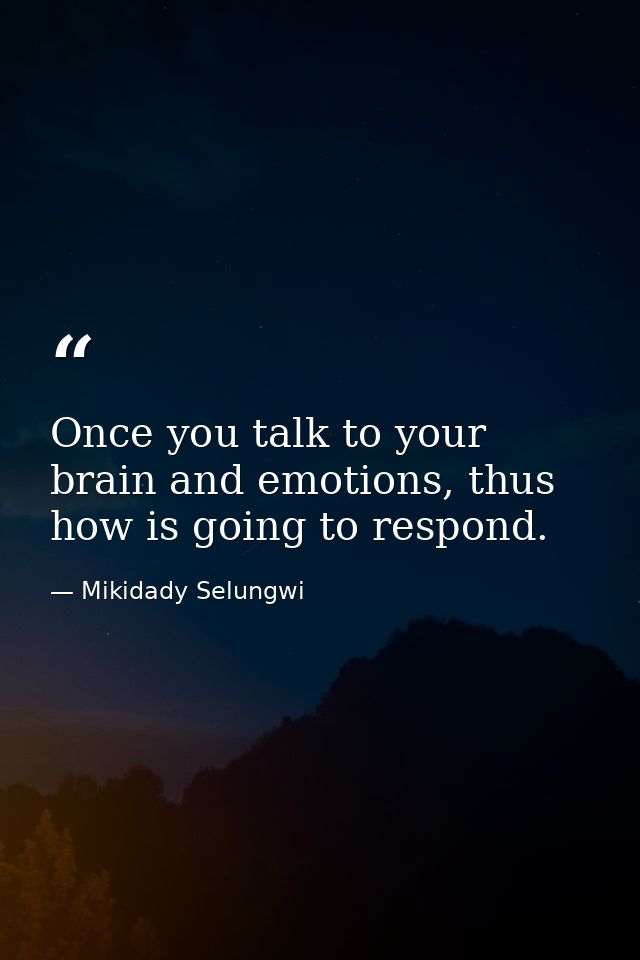 Once you talk to your brain and emotions, thus how is going to respond. — Mikidady Selungwi