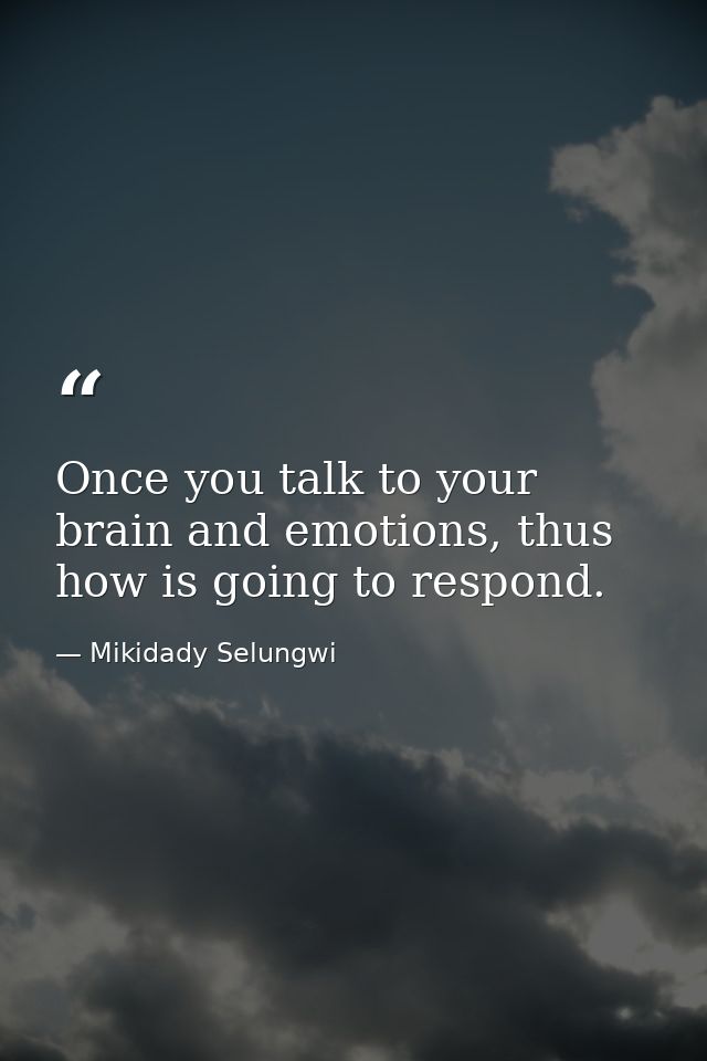 Once you talk to your brain and emotions, thus how is going to respond. — Mikidady Selungwi
