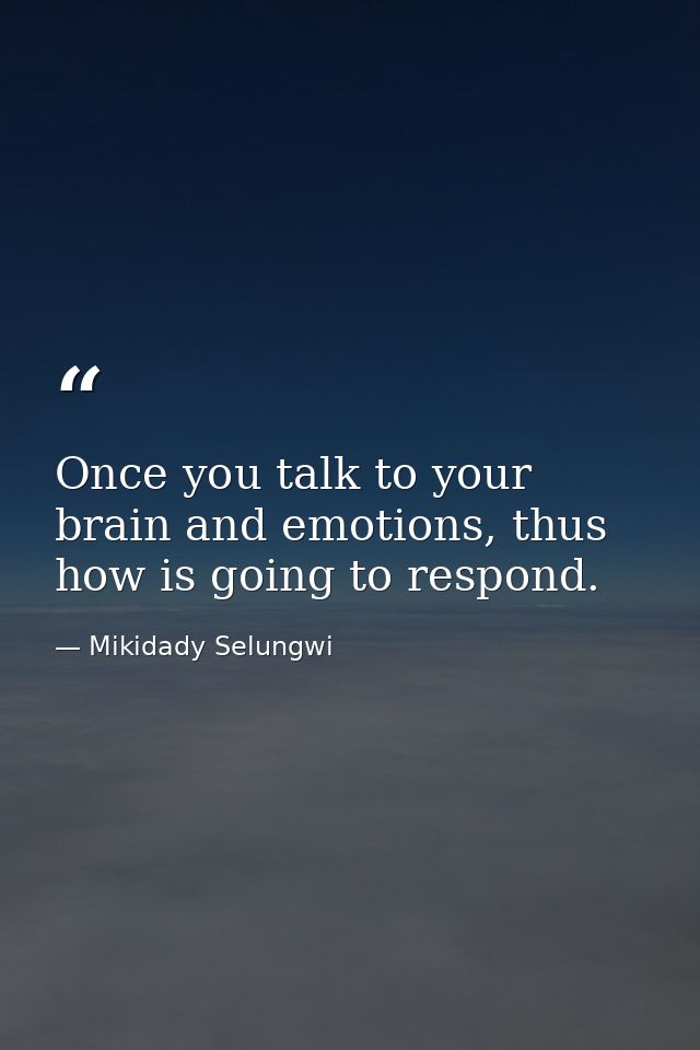 Once you talk to your brain and emotions, thus how is going to respond. — Mikidady Selungwi