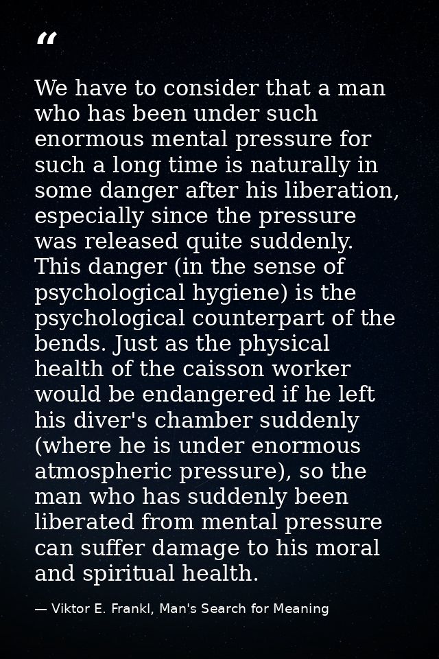 We have to consider that a man who has been under such enormous mental pressure for such a long time is naturally in som — Viktor E. Frankl, Man's Search for Meaning
