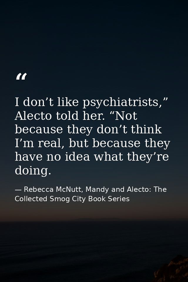 I don’t like psychiatrists,” Alecto told her. “Not because they don’t think I’m real, but because they have no idea what — Rebecca McNutt, Mandy and Alecto: The Collected Smog City Book Series