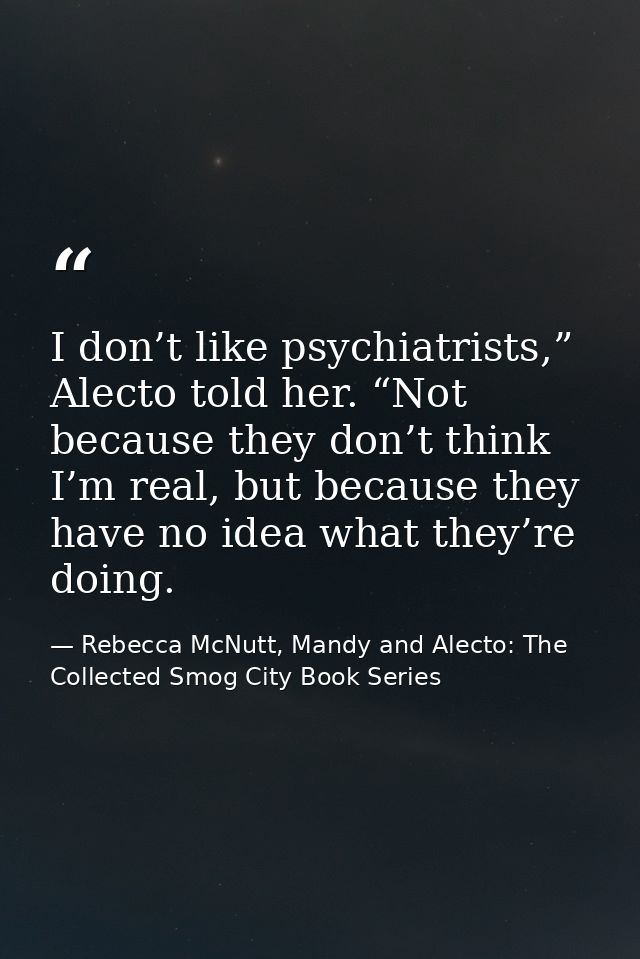 I don’t like psychiatrists,” Alecto told her. “Not because they don’t think I’m real, but because they have no idea what — Rebecca McNutt, Mandy and Alecto: The Collected Smog City Book Series