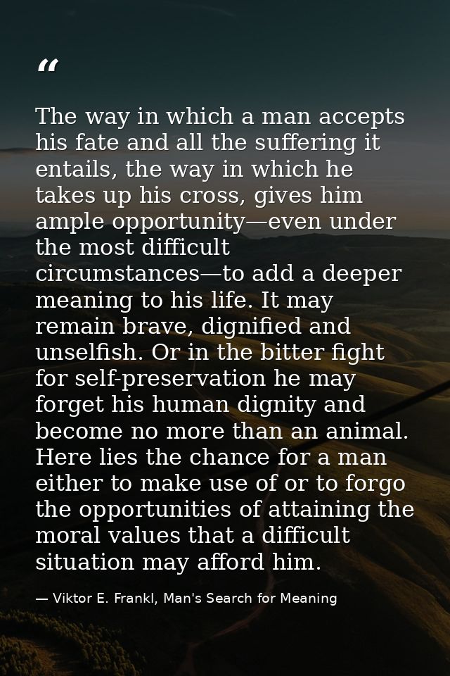 The way in which a man accepts his fate and all the suffering it entails, the way in which he takes up his cross, gives  — Viktor E. Frankl, Man's Search for Meaning