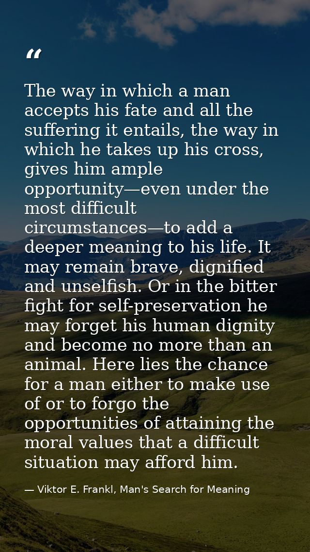 The way in which a man accepts his fate and all the suffering it entails, the way in which he takes up his cross, gives  — Viktor E. Frankl, Man's Search for Meaning