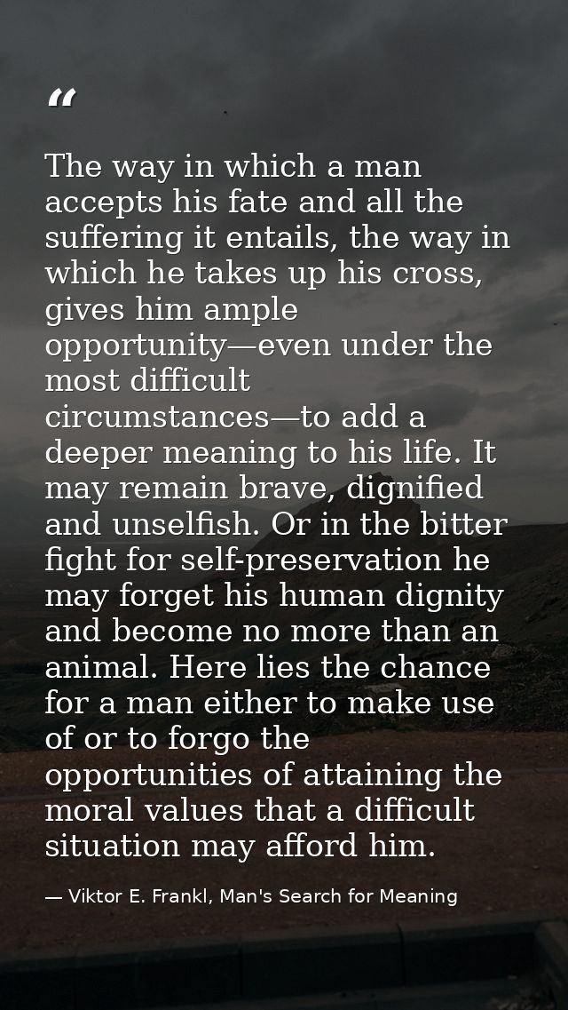 The way in which a man accepts his fate and all the suffering it entails, the way in which he takes up his cross, gives  — Viktor E. Frankl, Man's Search for Meaning