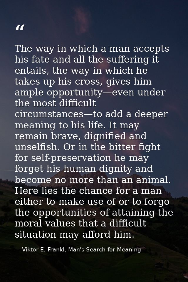 The way in which a man accepts his fate and all the suffering it entails, the way in which he takes up his cross, gives  — Viktor E. Frankl, Man's Search for Meaning