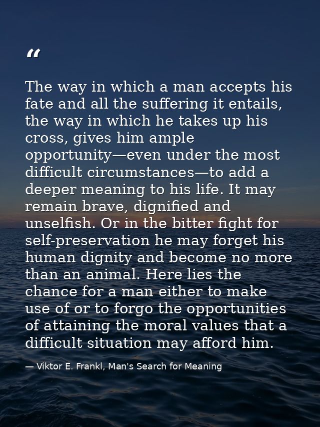 The way in which a man accepts his fate and all the suffering it entails, the way in which he takes up his cross, gives  — Viktor E. Frankl, Man's Search for Meaning