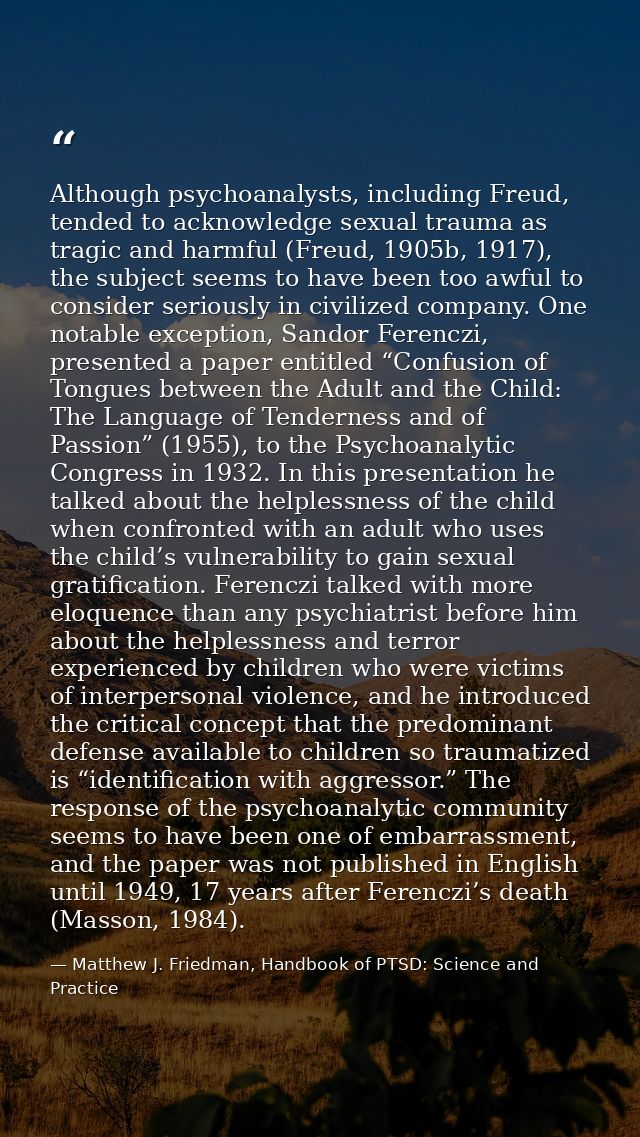 Although psychoanalysts, including Freud, tended to acknowledge sexual trauma as tragic and harmful (Freud, 1905b, 1917) — Matthew J. Friedman, Handbook of PTSD: Science and Practice