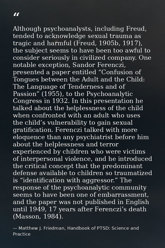 Although psychoanalysts, including Freud, tended to acknowledge sexual trauma as tragic and harmful (Freud, 1905b, 1917) — Matthew J. Friedman, Handbook of PTSD: Science and Practice
