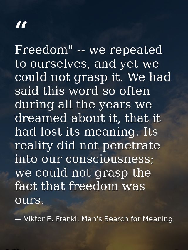Freedom" -- we repeated to ourselves, and yet we could not grasp it. We had said this word so often during all the years — Viktor E. Frankl, Man's Search for Meaning
