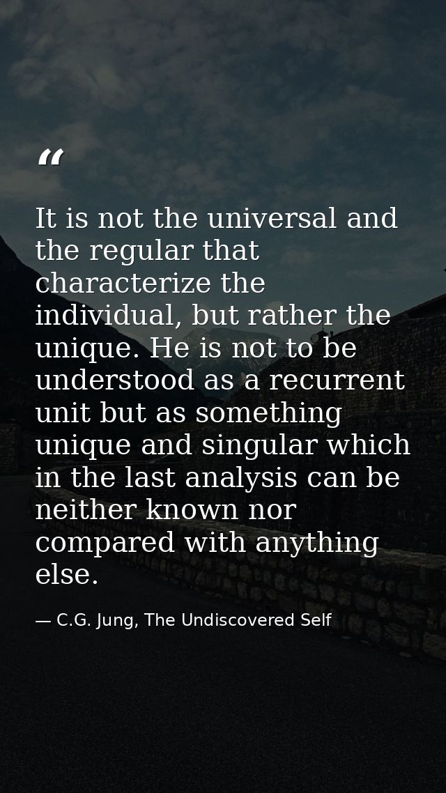 It is not the universal and the regular that characterize the individual, but rather the unique. He is not to be underst — C.G. Jung, The Undiscovered Self