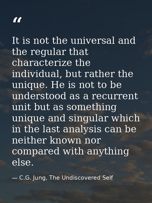 It is not the universal and the regular that characterize the individual, but rather the unique. He is not to be underst — C.G. Jung, The Undiscovered Self