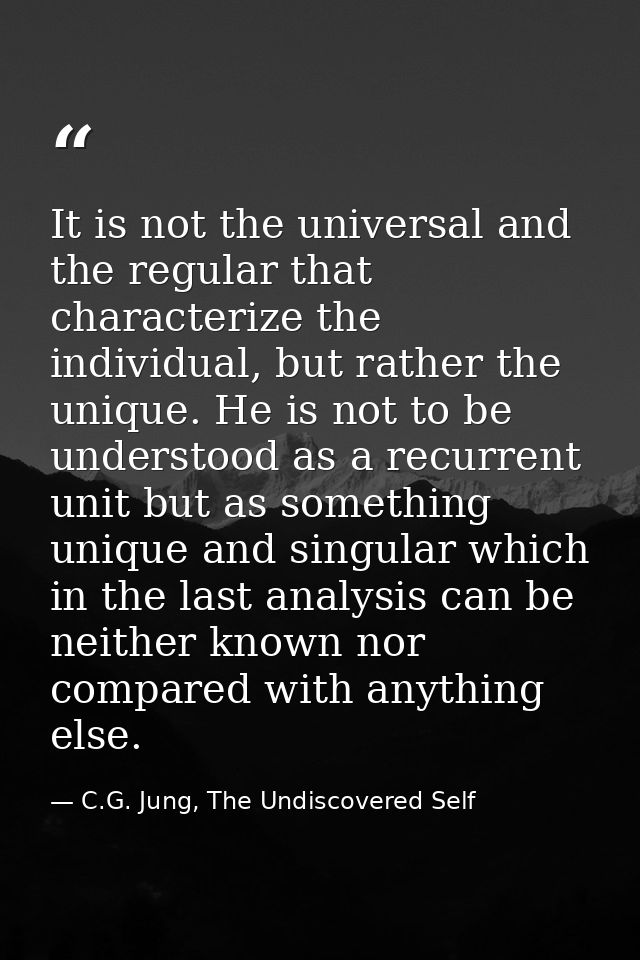 It is not the universal and the regular that characterize the individual, but rather the unique. He is not to be underst — C.G. Jung, The Undiscovered Self